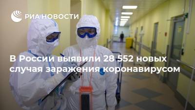 В России выявили 28 552 новых случая заражения коронавирусом - ria.ru - Россия - Москва