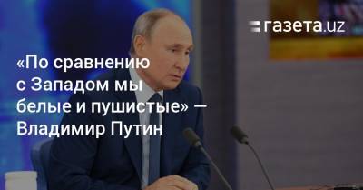 Владимир Путин - «По сравнению с Западом мы белые и пушистые» — Владимир Путин - gazeta.uz - Узбекистан