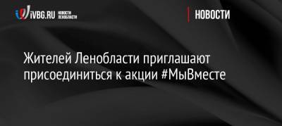Жителей Ленобласти приглашают присоединиться к акции #МыВместе - ivbg.ru - Россия - Ленобласть обл.