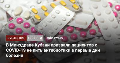Юрий Сарычев - В Минздраве Кубани призвали пациентов с COVID-19 не пить антибиотики в первые дни болезни - kubnews.ru - Кубань