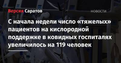 С начала недели число «тяжелых» пациентов на кислородной поддержке в ковидных госпиталях увеличилось на 119 человек - nversia.ru - Саратовская обл.