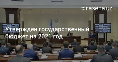 Утвержден государственный бюджет на 2021 год - gazeta.uz - Узбекистан