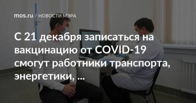 Сергей Собянин - С 21 декабря записаться на вакцинацию от COVID-19 смогут работники транспорта, энергетики, промышленности, а также сотрудники СМИ - mos.ru - Москва