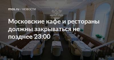 Алексей Немерюк - Московские кафе и рестораны должны закрываться не позднее 23:00 - mos.ru - Москва