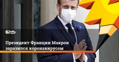Эммануэль Макрон - Президент Франции Макрон заразился коронавирусом - ridus.ru - Франция