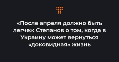 «После апреля должно быть легче»: Степанов о том, когда в Украину может вернуться «доковидная» жизнь - hromadske.ua - Украина