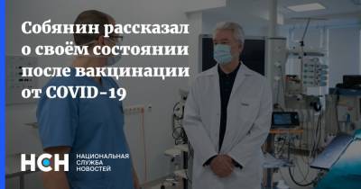Сергей Собянин - Собянин рассказал о своём состоянии после вакцинации от COVID-19 - nsn.fm - Россия - Москва