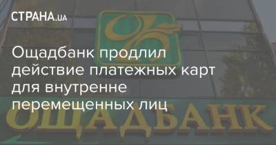 Ощадбанк продлил действие платежных карт для внутренне перемещенных лиц - strana.ua