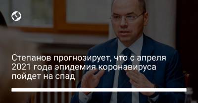 Степанов прогнозирует, что с апреля 2021 года эпидемия коронавируса пойдет на спад - liga.net - Украина