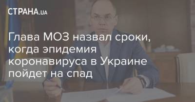 Максим Степанов - Глава МОЗ назвал сроки, когда эпидемия коронавируса в Украине пойдет на спад - strana.ua - Украина