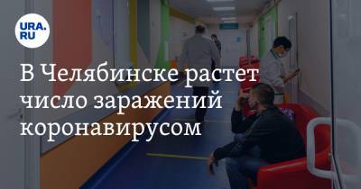 В Челябинске растет число заражений коронавирусом - ura.news - Челябинск