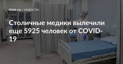 Столичные медики вылечили еще 5925 человек от COVID-19 - mos.ru - Москва
