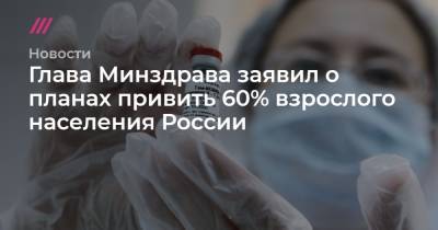 Глава Минздрава заявил о планах привить 60% взрослого населения России - tvrain.ru - Россия