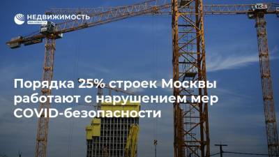 Андрей Бочкарев - Порядка 25% строек Москвы работают с нарушением мер COVID-безопасности - realty.ria.ru - Москва