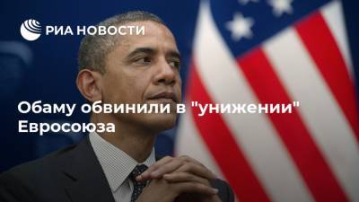 Барак Обама - Обаму обвинили в "унижении" Евросоюза - ria.ru - Москва - Сша - Англия - Евросоюз - Брюссель