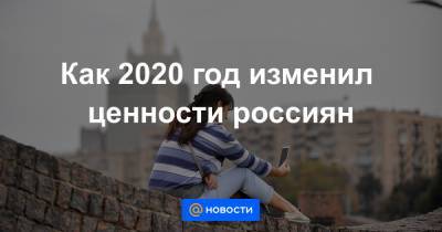 Как 2020 год изменил ценности россиян - news.mail.ru - Россия