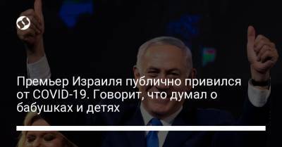 Биньямин Нетаньяху - Премьер Израиля публично привился от COVID-19. Говорит, что думал о бабушках и детях - liga.net - Украина - Израиль