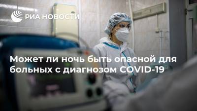 Валерий Субботин - Может ли ночь быть опасной для больных с диагнозом COVID-19 - ria.ru - Россия - Москва