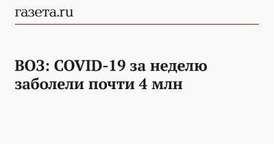 ВОЗ: COVID-19 за неделю заболели почти 4 млн - gazeta.ru