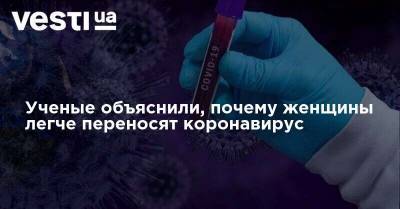 Ученые объяснили, почему женщины легче переносят коронавирус - vesti.ua