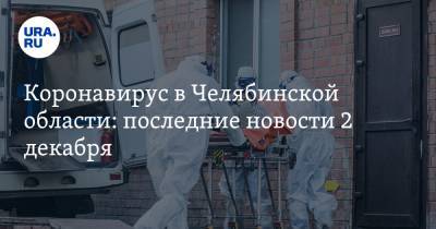 Коронавирус в Челябинской области: последние новости 2 декабря. Санврачи провалили поручение Путина, начинаются облавы из-за поручения Текслера - ura.news - Россия - Китай - Ухань - Челябинская обл.