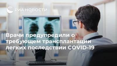 Врачи предупредили о требующем трансплантации легких последствии COVID-19 - ria.ru - Москва