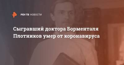 Сыгравший доктора Борменталя Плотников умер от коронавируса - ren.tv