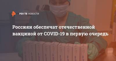 Россиян обеспечат отечественной вакциной от COVID-19 в первую очередь - ren.tv