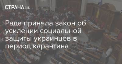 Рада приняла закон об усилении социальной защиты украинцев в период карантина - strana.ua - Украина