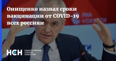Онищенко назвал сроки вакцинации от COVID-19 всех россиян - nsn.fm
