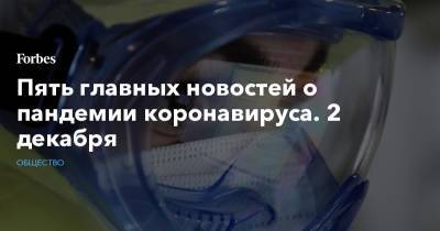 Пять главных новостей о пандемии коронавируса. 2 декабря - forbes.ru