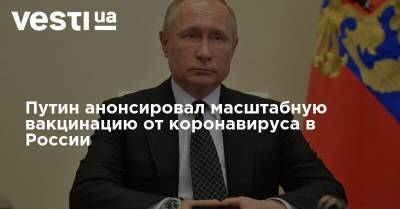 Путин анонсировал масштабную вакцинацию от коронавируса в России - vesti.ua