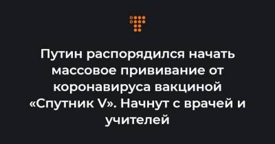 Путин распорядился начать массовое прививание от коронавируса вакциной «Спутник V». Начнут с врачей и учителей - hromadske.ua