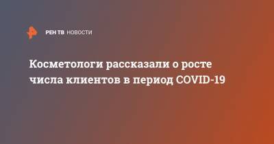 Илья Бендлин - Косметологи рассказали о росте числа клиентов в период COVID-19 - ren.tv - Санкт-Петербург