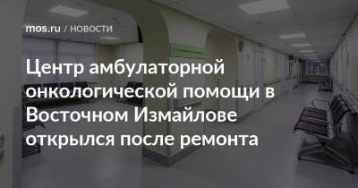 Центр амбулаторной онкологической помощи в Восточном Измайлове открылся после ремонта - mos.ru