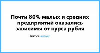 Почти 80% малых и средних предприятий оказались зависимы от курса рубля - forbes.ru