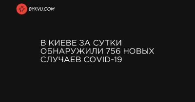 В Киеве за сутки обнаружили 756 новых случаев COVID-19 - bykvu.com - Украина - Киев
