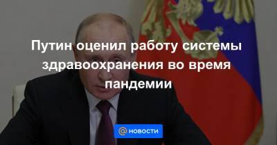 Путин оценил работу системы здравоохранения во время пандемии - news.mail.ru - Россия