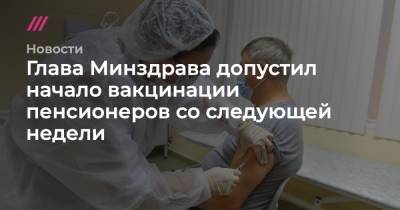 Глава Минздрава допустил начало вакцинации пенсионеров со следующей недели - tvrain.ru