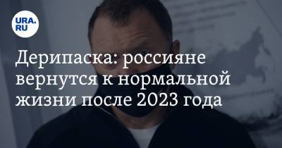Олег Дерипаска - Дерипаска: россияне вернутся к нормальной жизни после 2023 года - ura.news - Россия
