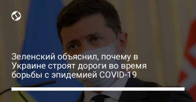 Владимир Зеленский - Зеленский объяснил, почему в Украине строят дороги во время борьбы с эпидемией COVID-19 - liga.net - Украина