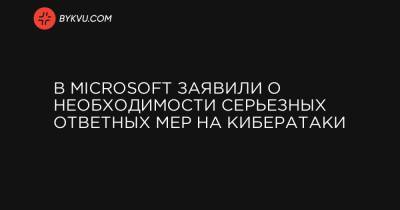 В Microsoft заявили о необходимости серьезных ответных мер на кибератаки - bykvu.com - Сша