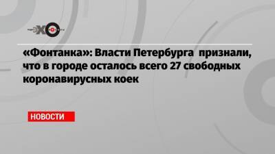 «Фонтанка»: Власти Петербурга признали, что в городе осталось всего 27 свободных коронавирусных коек - echo.msk.ru - Санкт-Петербург