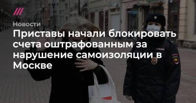 Приставы начали блокировать счета оштрафованным за нарушение самоизоляции в Москве - tvrain.ru - Москва