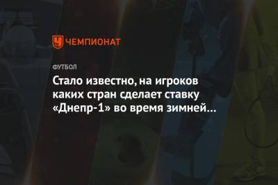 Стало известно, на игроков каких стран сделает ставку «Днепр-1» во время зимней селекции - championat.com