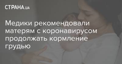 Медики рекомендовали матерям с коронавирусом продолжать кормление грудью - strana.ua - Украина