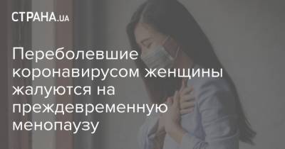 Переболевшие коронавирусом женщины жалуются на преждевременную менопаузу - strana.ua