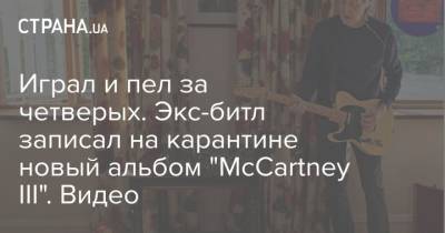 Пол Маккартни - Играл и пел за четверых. Экс-битл записал на карантине новый альбом "McCartney III". Видео - strana.ua