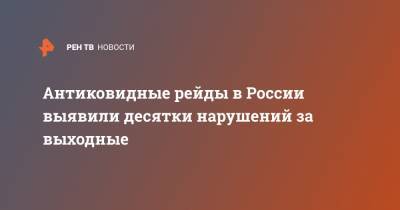 Антиковидные рейды в России выявили десятки нарушений за выходные - ren.tv - Россия - Санкт-Петербург - Москва