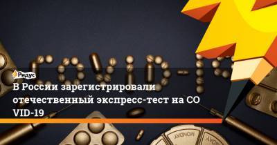 ВРоссии зарегистрировали отечественный экспресс-тест наCOVID-19 - ridus.ru
